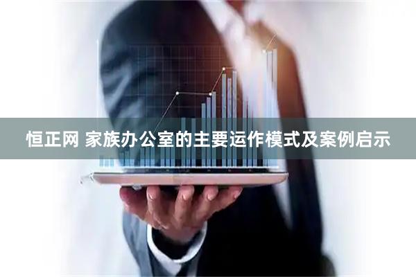恒正网 家族办公室的主要运作模式及案例启示