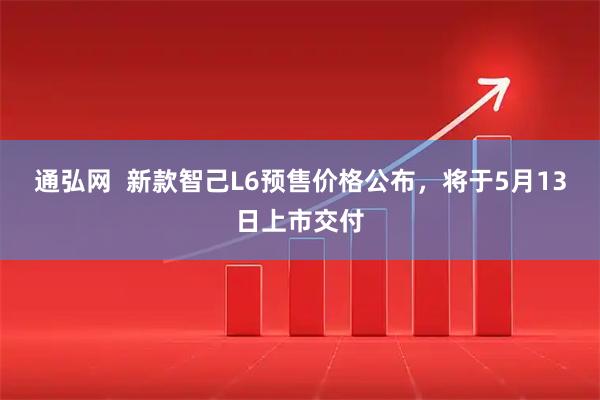 通弘网  新款智己L6预售价格公布，将于5月13日上市交付