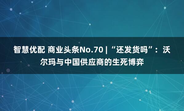 智慧优配 商业头条No.70 | “还发货吗”：沃尔玛与中国供应商的生死博弈