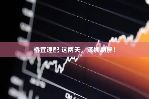 桥宜速配 这两天，深圳刷屏！