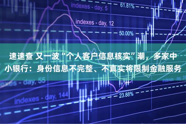 速速查 又一波“个人客户信息核实”潮，多家中小银行：身份信息不完整、不真实将限制金融服务