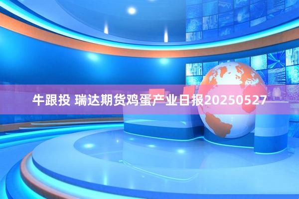 牛跟投 瑞达期货鸡蛋产业日报20250527