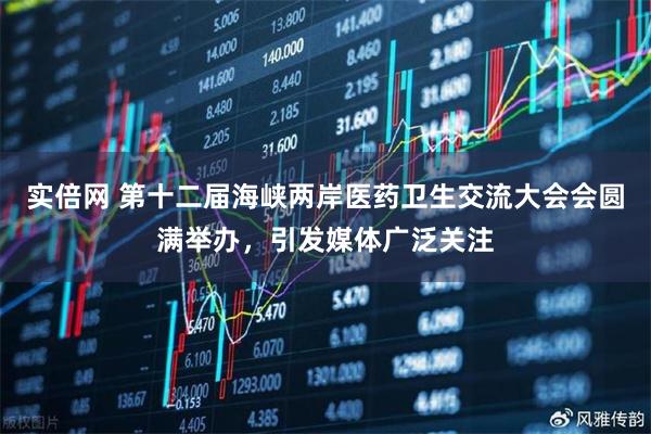 实倍网 第十二届海峡两岸医药卫生交流大会会圆满举办，引发媒体广泛关注