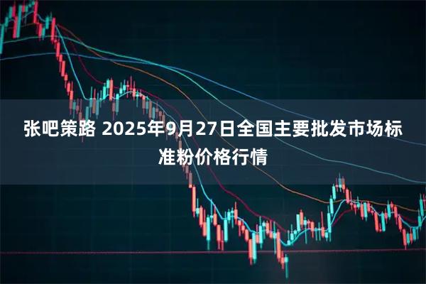 张吧策路 2025年9月27日全国主要批发市场标准粉价格行情