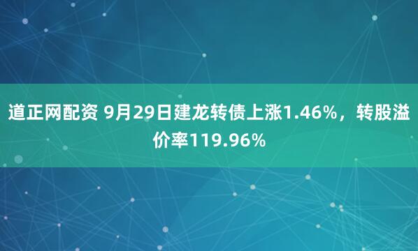 道正网配资 9月29日建龙转债上涨1.46%，转股溢价率119.96%