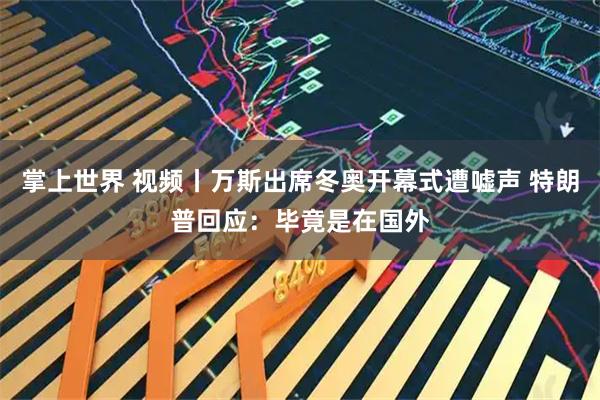 掌上世界 视频丨万斯出席冬奥开幕式遭嘘声 特朗普回应：毕竟是在国外