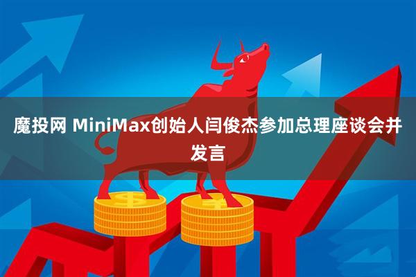 魔投网 MiniMax创始人闫俊杰参加总理座谈会并发言