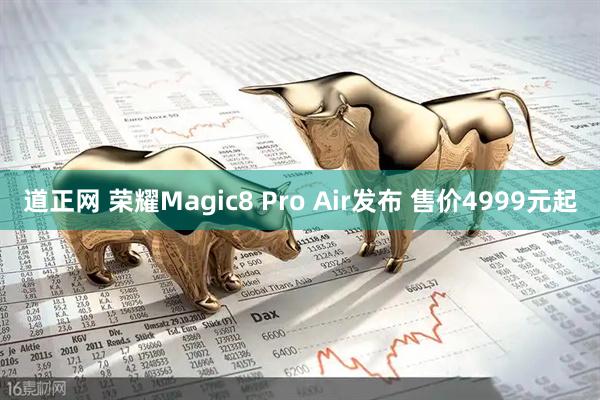 道正网 荣耀Magic8 Pro Air发布 售价4999元起