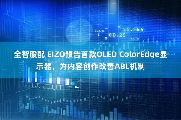 全智股配 EIZO预告首款OLED ColorEdge显示器，为内容创作改善ABL机制