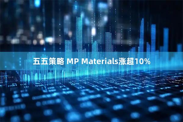 五五策略 MP Materials涨超10%