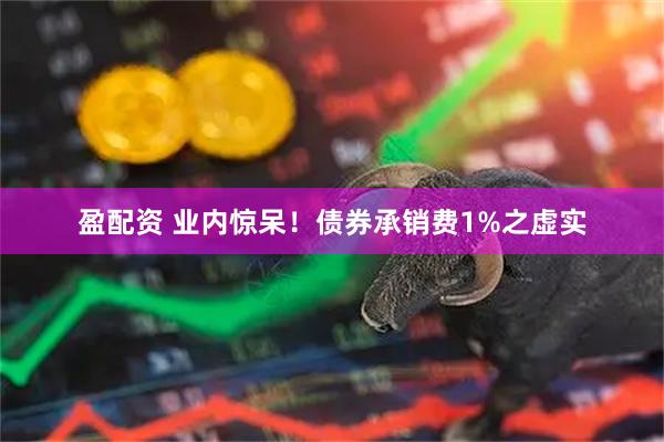 盈配资 业内惊呆！债券承销费1%之虚实