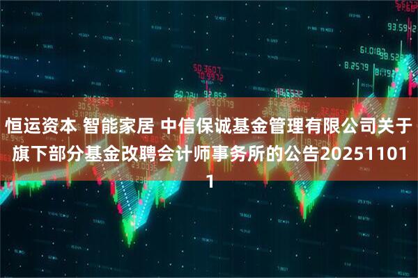 恒运资本 智能家居 中信保诚基金管理有限公司关于旗下部分基金改聘会计师事务所的公告20251101