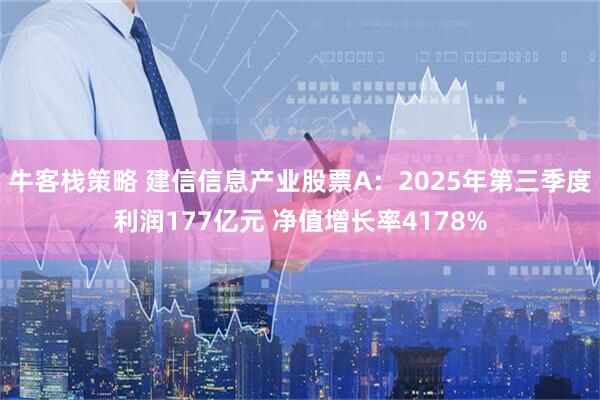 牛客栈策略 建信信息产业股票A：2025年第三季度利润177亿元 净值增长率4178%