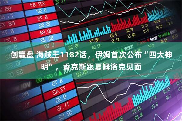 创赢盘 海贼王1182话，伊姆首次公布“四大神明”，香克斯跟夏姆洛克见面