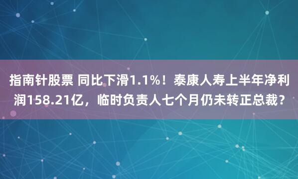 指南针股票 同比下滑1.1%！泰康人寿上半年净利润158.21亿，临时负责人七个月仍未转正总裁？