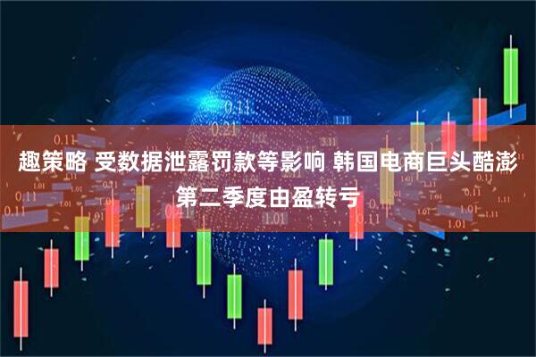 趣策略 受数据泄露罚款等影响 韩国电商巨头酷澎第二季度由盈转亏